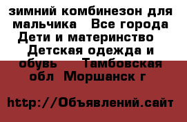 зимний комбинезон для мальчика - Все города Дети и материнство » Детская одежда и обувь   . Тамбовская обл.,Моршанск г.